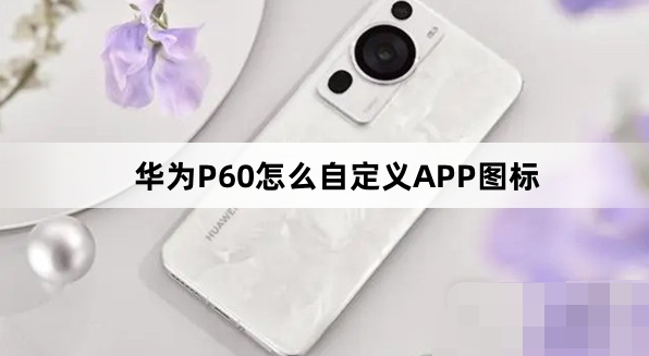 华为P60APP图标如何自定义