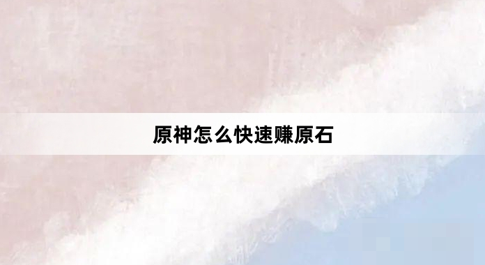 原神快速赚原石有哪些方法