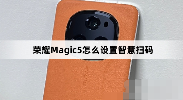 荣耀Magic5智慧扫码功能在哪开启