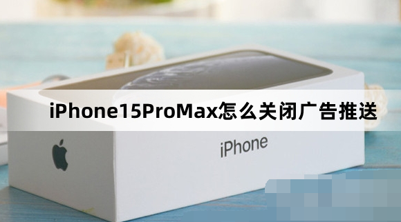 iPhone15ProMax如何关闭广告推送