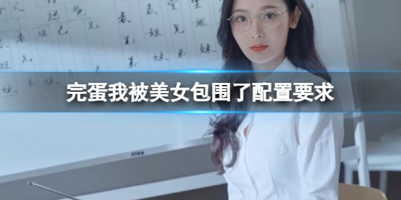 完蛋我被美女包围了配置要求怎么样