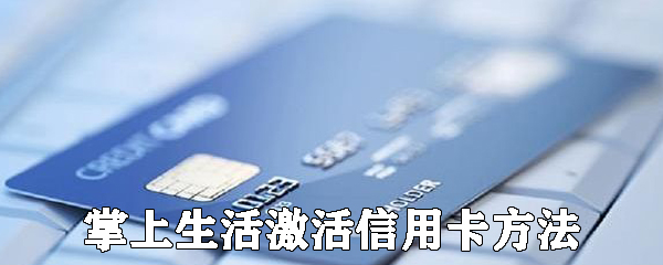 掌上生活怎么激活信用卡_激活信用卡步骤流程详解
