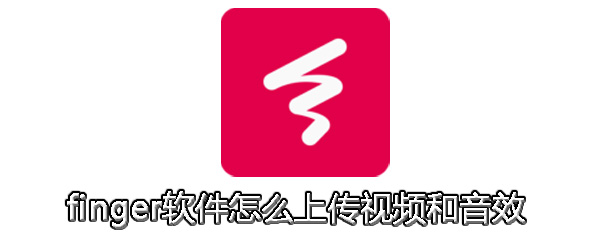 finger软件视频和音效怎么上传？视频和音效上传方法