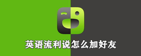 英语流利说好友如何添加_英语流利说加好友步骤一览