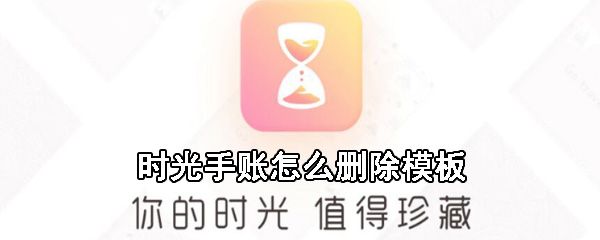 时光手账模板怎么删除？时光手账删除模板方法