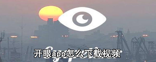 开眼app如何缓存视频_缓存视频步骤图文详解