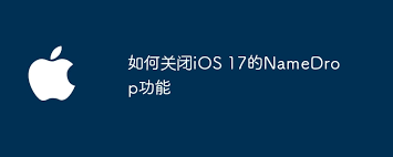 如何关闭iOS17的NameDrop功能-探索关闭iOS17中NameDrop功能的步骤与技巧