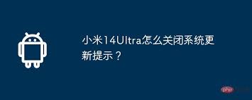 小米14 Ultra如何禁用系统更新提醒-快速关闭小米14 Ultra更新提示方法