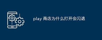 为什么play商店一直闪退怎么办
