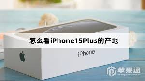 苹果15生产地怎么看-iPhone 15产地信息查询方法-了解你的iPhone 15来自哪