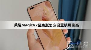 荣耀手机如何设置屏幕常亮？教你轻松调整锁屏时间