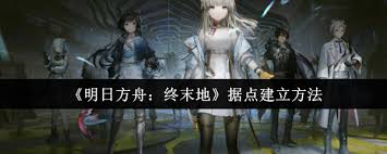 明日方舟终末地如何建立据点