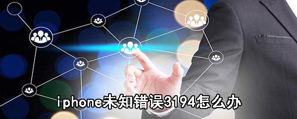 iphone未知错误3194如何处理_知错误3194处理步骤流程分析