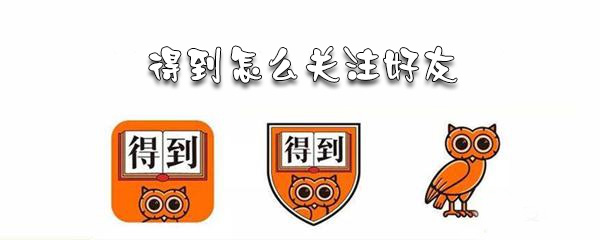 得到好友在哪关注_关注好友步骤图文一览