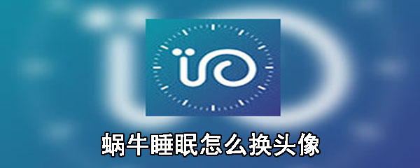 蜗牛睡眠怎么换头像_换头像步骤流程分析