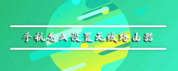 手机怎么设置无线路由器_设置无线路由器步骤图文分析