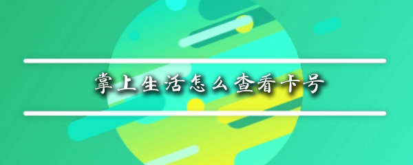 掌上生活怎么查看卡号_查看卡号步骤图文解析