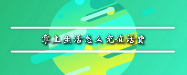 掌上生活怎么充值话费_充值话费步骤流程分享