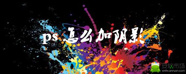 ps怎么加加阴影_加加阴影步骤图文分享