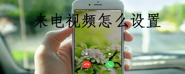 来电视频软件_来电视频怎么弄步骤图文全览