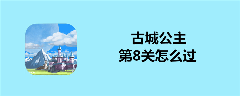 古城公主第8关怎么玩？第8关通关心得分享