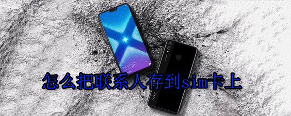 联系人如何存入sim卡？sim卡存联系人步骤图文一览