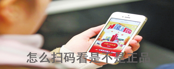 扫码如何验证是否是正品_正品辨别方法图文解析