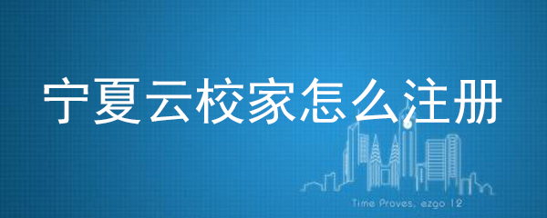 宁夏云校家账号如何注册？账号注册方法图文全览