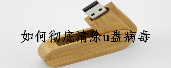 怎么把u盘的病毒清除_清除u盘病毒步骤图文全览