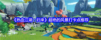 热血江湖归来哪里有超绝的风景打卡点