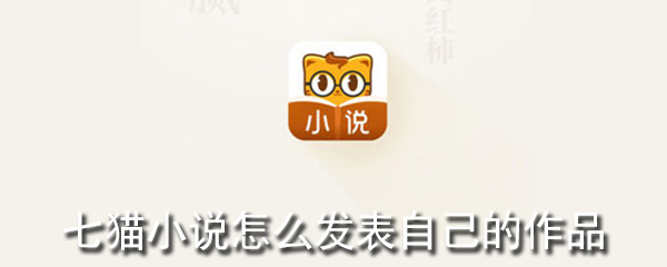 七猫小说如何上传自己的作品？自己作品上传操作一览