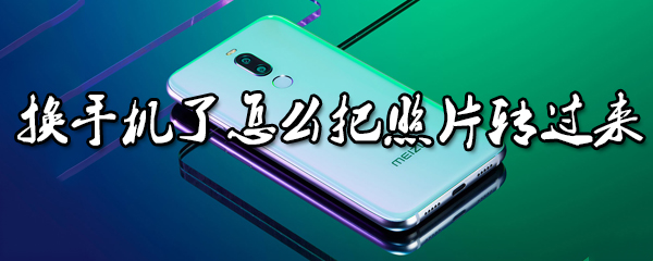 换手机如何转移旧手机照片？旧手机照片转移技巧一览