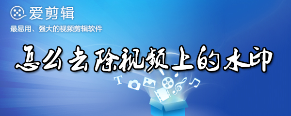 视频上水印如何去除？视频水印去除方法一览