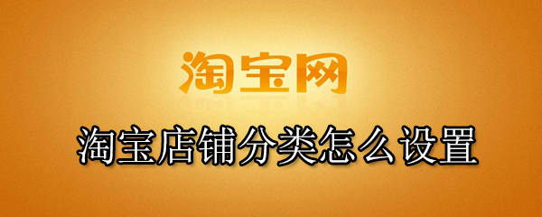 淘宝店铺分类在哪修改？店铺分类技巧一览