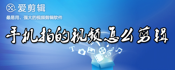 手机拍的视频怎么剪辑_剪辑方法图文全览