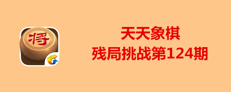 天天象棋残局挑战第124期怎么过？第124期过关攻略一览