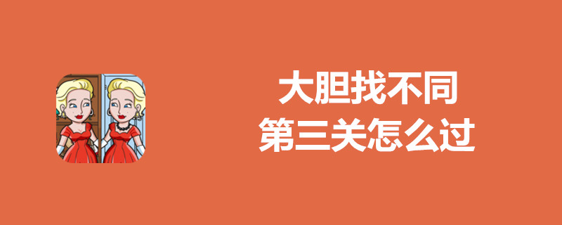 大胆找不同第三关好过吗？第三关通关一览