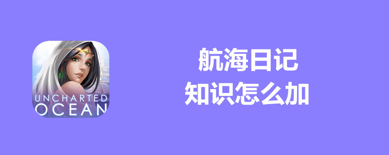 航海日记怎么加知识？航海日记知识使用攻略