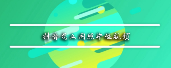 抖音怎么用照片做视频_用照片做视频方法图文一览
