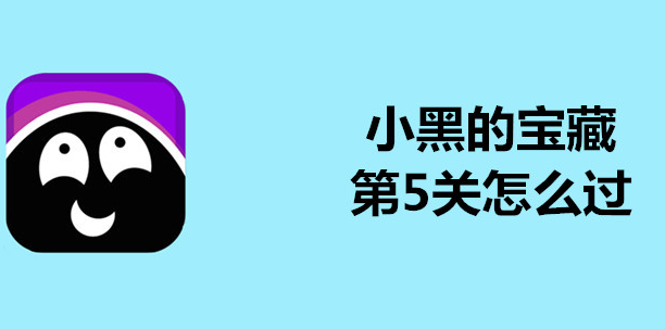 小黑的宝藏第5关如何过？第5关通关攻略一览