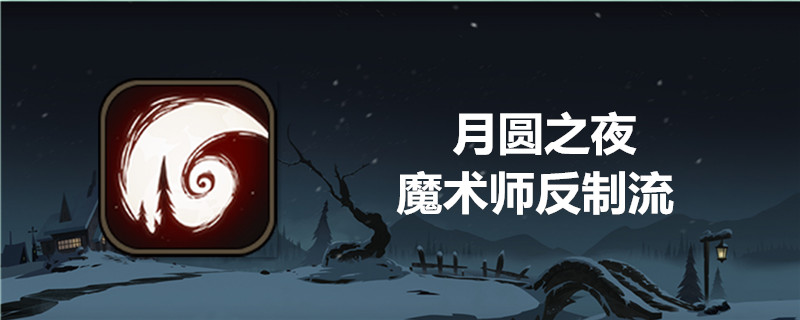 月圆之夜魔术师反制流是怎样玩的？反制流玩法及技巧一览