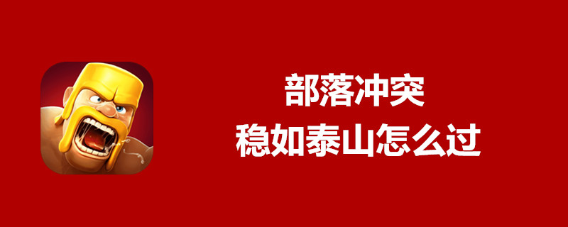 部落冲突稳如泰山怎样过关？稳如泰山过关配置图文一览