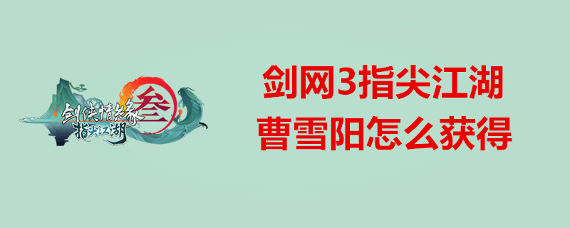 剑网3指尖江湖怎么获得曹雪阳？剑网3指尖江湖曹雪阳获得技巧分享