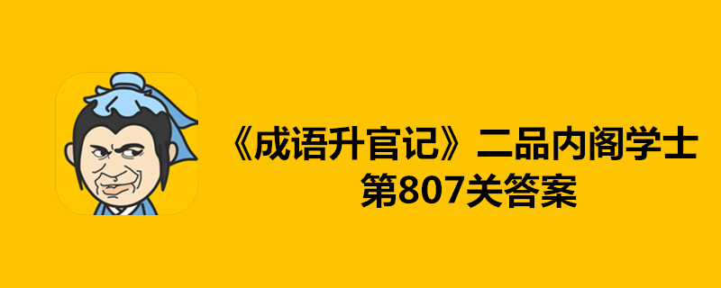 成语升官记二品内阁学士第807关怎么过？二品内阁学士第807关成语答案顺序一览