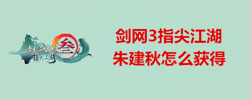 剑网3指尖江湖怎么获得朱建秋？剑网3指尖江湖朱建秋获得条件介绍
