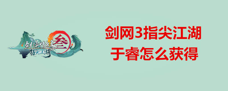 剑网3指尖江湖于睿好不好用？于睿获得方法一览