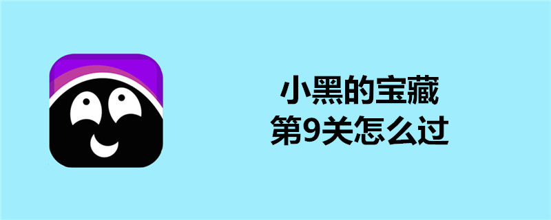 小黑的宝藏怎么过第9关？第9关快速通关攻略