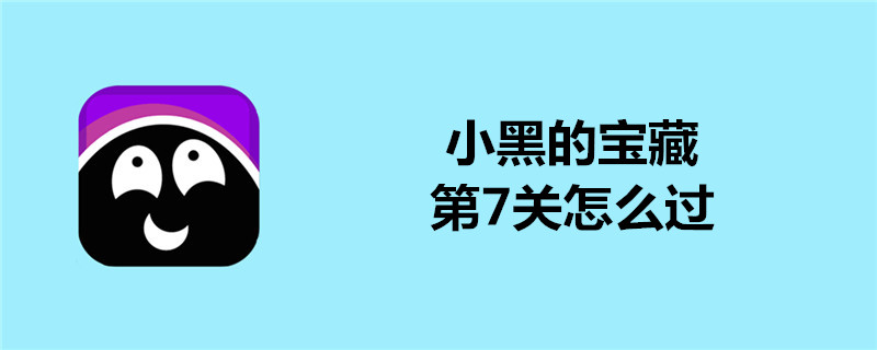 小黑的宝藏第7关好过吗？第7关通关技巧介绍