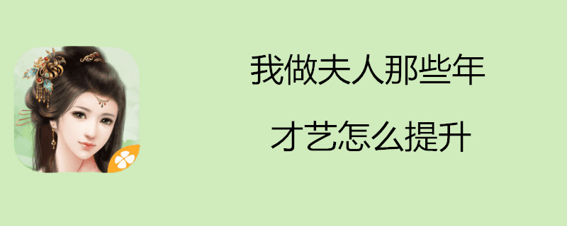 我做夫人那些年怎么提升才艺？才艺提升技巧一览