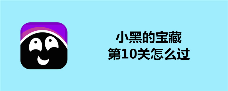 小黑的宝藏第10关如何过？第10关通关玩法介绍